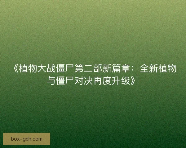 《植物大战僵尸第二部新篇章：全新植物与僵尸对决再度升级》