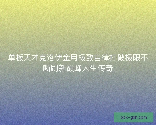 单板天才克洛伊金用极致自律打破极限不断刷新巅峰人生传奇